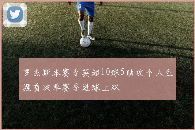 罗杰斯本赛季英超10球5助攻个人生涯首次单赛季进球上双